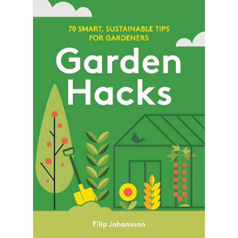Garden Hacks: 70 smart, sustainable tips for gardeners (Hardback) - Filip Johansson
